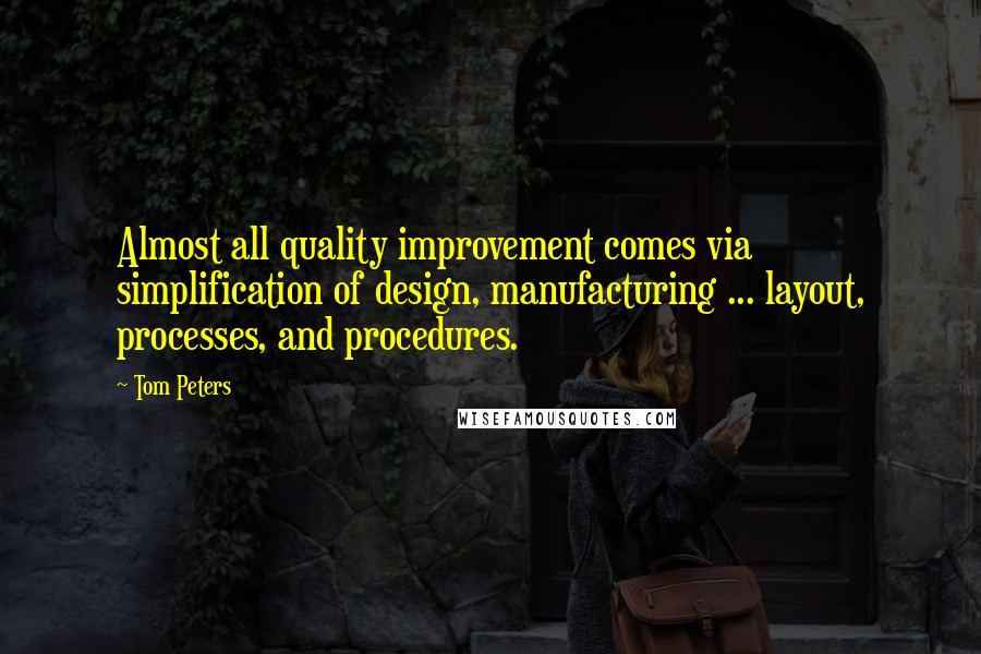 Tom Peters Quotes: Almost all quality improvement comes via simplification of design, manufacturing ... layout, processes, and procedures.