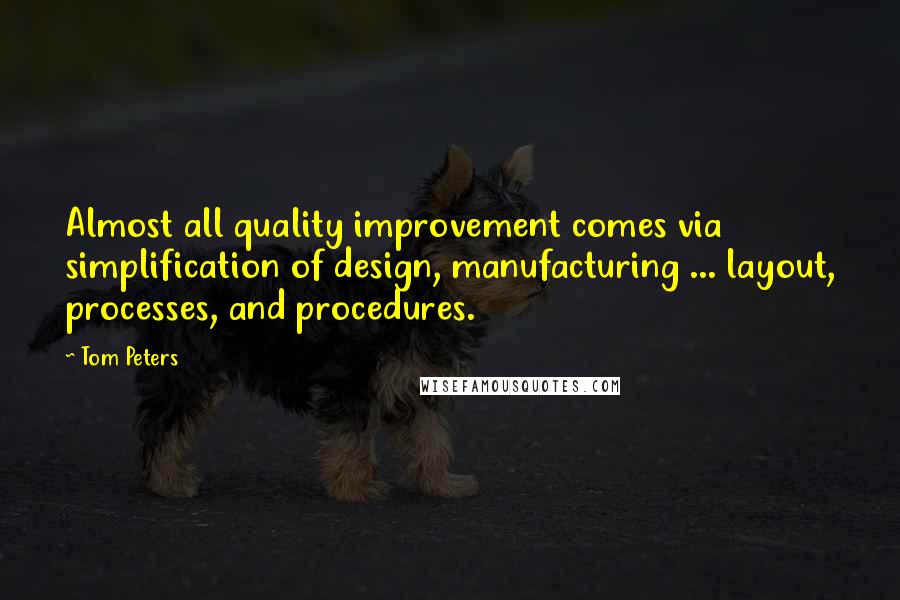 Tom Peters Quotes: Almost all quality improvement comes via simplification of design, manufacturing ... layout, processes, and procedures.