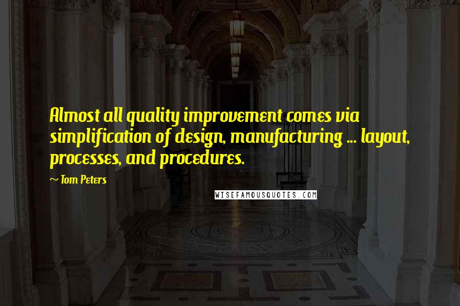 Tom Peters Quotes: Almost all quality improvement comes via simplification of design, manufacturing ... layout, processes, and procedures.
