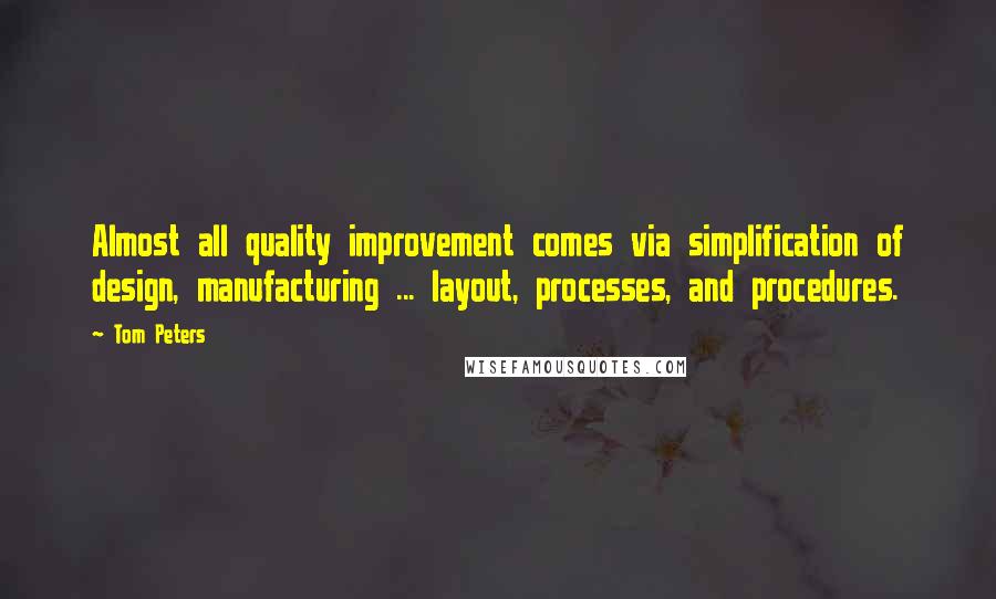 Tom Peters Quotes: Almost all quality improvement comes via simplification of design, manufacturing ... layout, processes, and procedures.