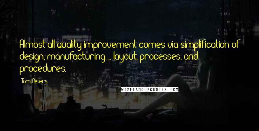 Tom Peters Quotes: Almost all quality improvement comes via simplification of design, manufacturing ... layout, processes, and procedures.