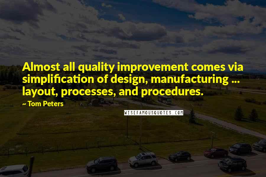Tom Peters Quotes: Almost all quality improvement comes via simplification of design, manufacturing ... layout, processes, and procedures.