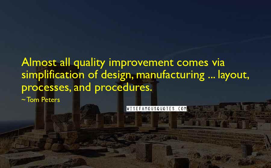 Tom Peters Quotes: Almost all quality improvement comes via simplification of design, manufacturing ... layout, processes, and procedures.