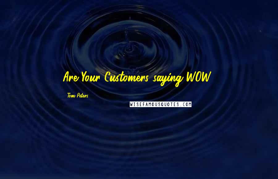 Tom Peters Quotes: Are Your Customers saying WOW?