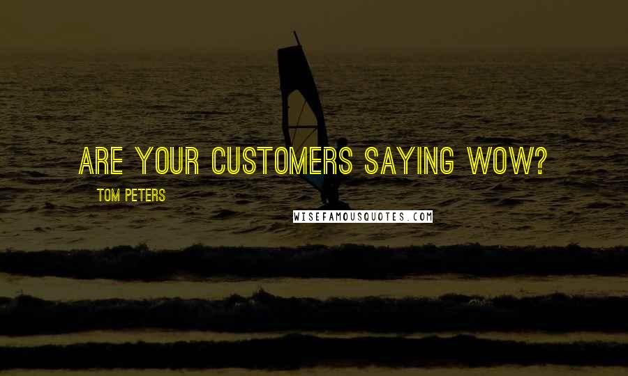 Tom Peters Quotes: Are Your Customers saying WOW?