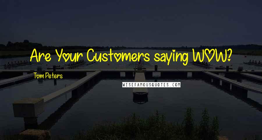 Tom Peters Quotes: Are Your Customers saying WOW?