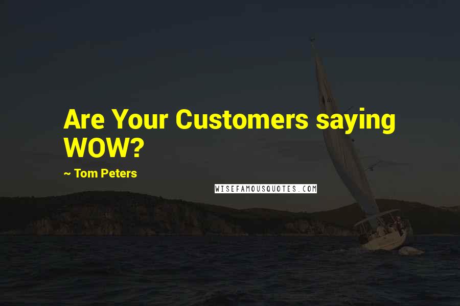 Tom Peters Quotes: Are Your Customers saying WOW?