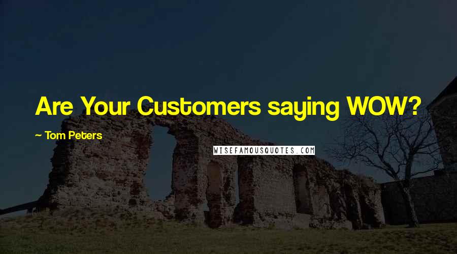 Tom Peters Quotes: Are Your Customers saying WOW?