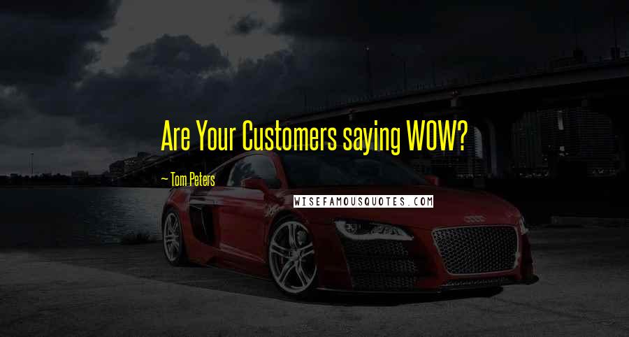 Tom Peters Quotes: Are Your Customers saying WOW?