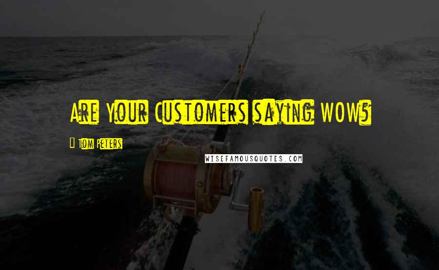 Tom Peters Quotes: Are Your Customers saying WOW?