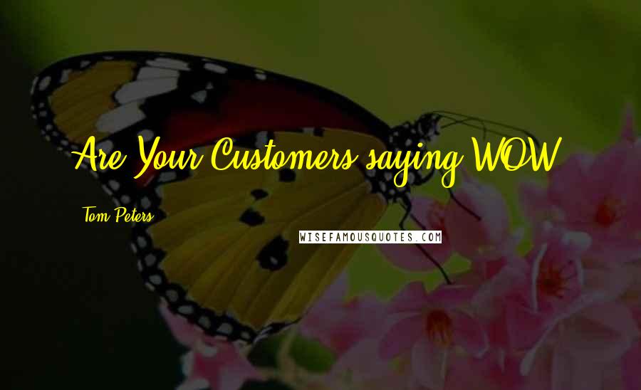 Tom Peters Quotes: Are Your Customers saying WOW?