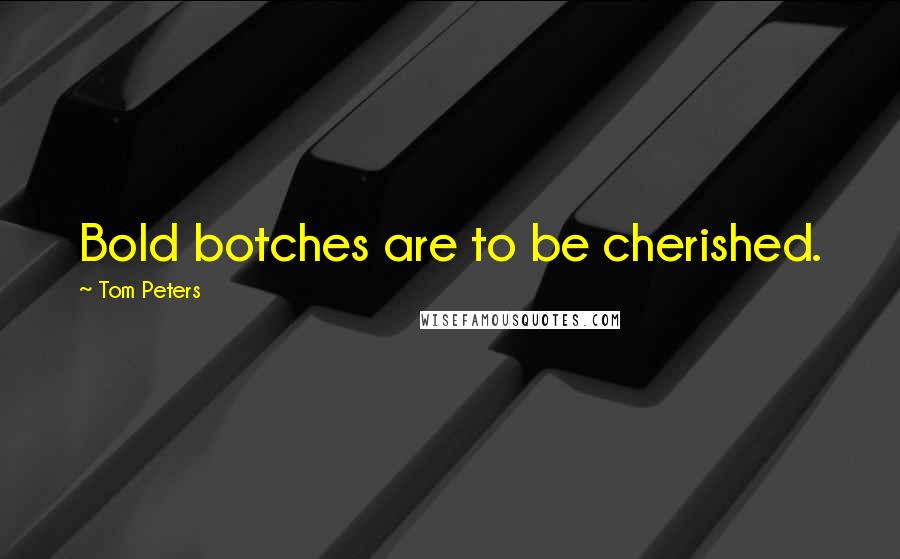 Tom Peters Quotes: Bold botches are to be cherished.