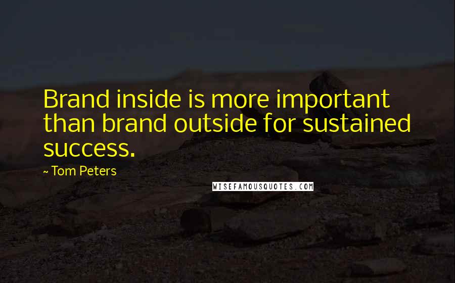 Tom Peters Quotes: Brand inside is more important than brand outside for sustained success.