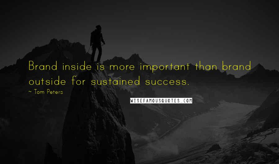 Tom Peters Quotes: Brand inside is more important than brand outside for sustained success.