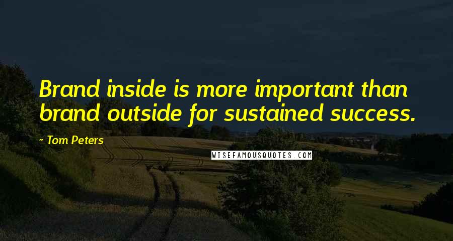 Tom Peters Quotes: Brand inside is more important than brand outside for sustained success.