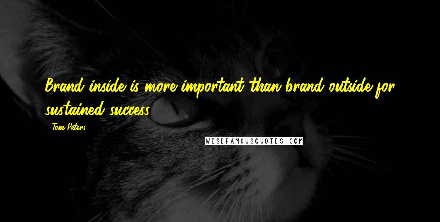 Tom Peters Quotes: Brand inside is more important than brand outside for sustained success.