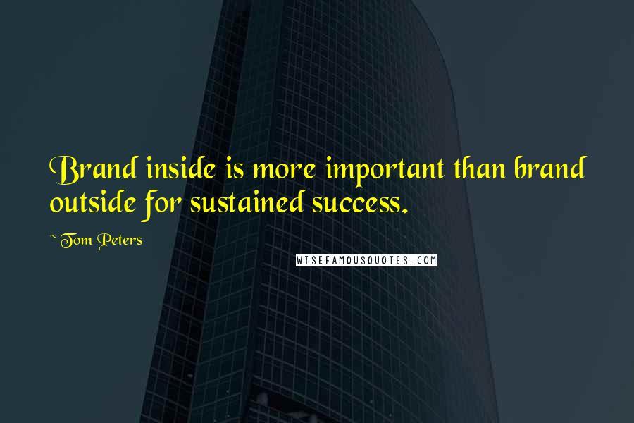 Tom Peters Quotes: Brand inside is more important than brand outside for sustained success.