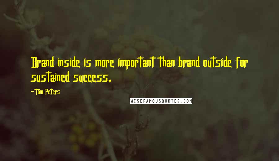 Tom Peters Quotes: Brand inside is more important than brand outside for sustained success.