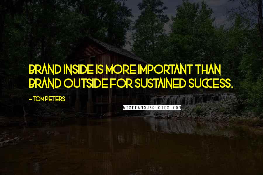 Tom Peters Quotes: Brand inside is more important than brand outside for sustained success.