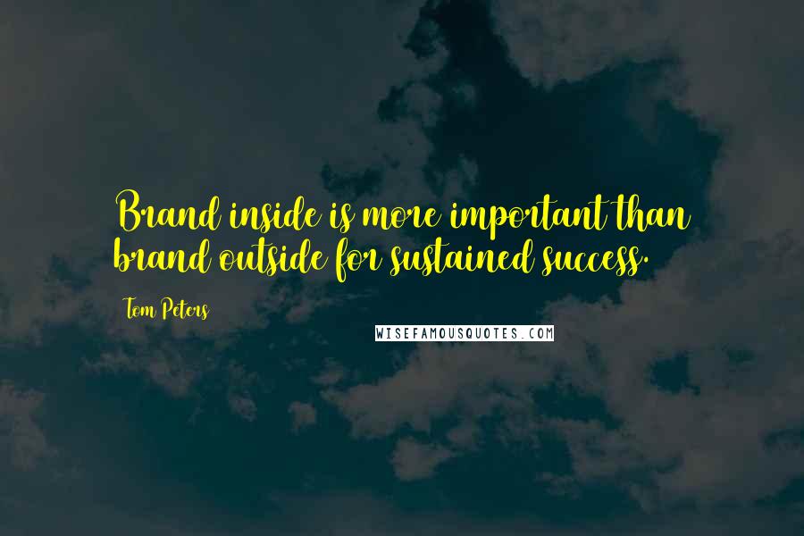 Tom Peters Quotes: Brand inside is more important than brand outside for sustained success.