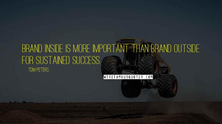 Tom Peters Quotes: Brand inside is more important than brand outside for sustained success.