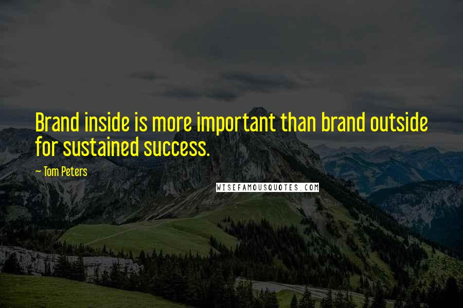 Tom Peters Quotes: Brand inside is more important than brand outside for sustained success.