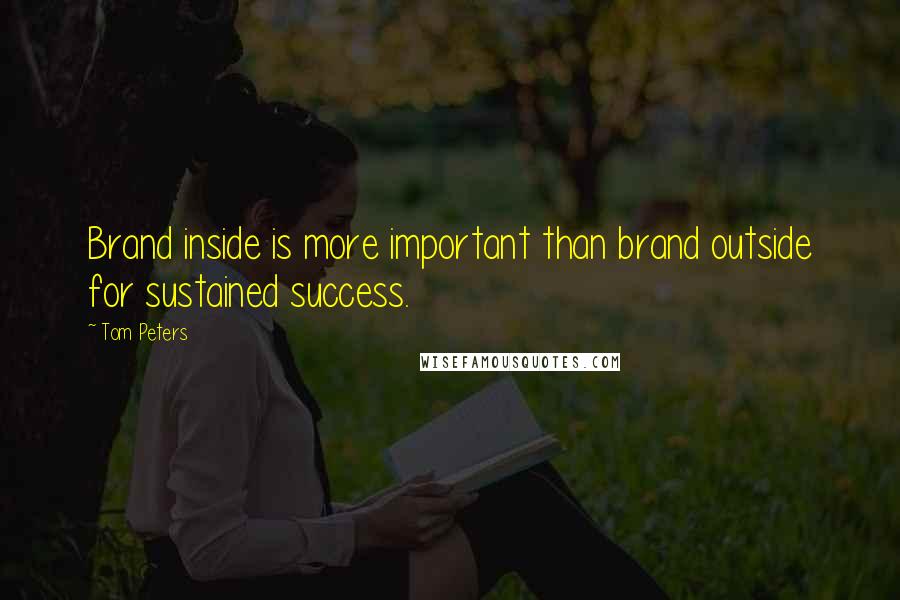 Tom Peters Quotes: Brand inside is more important than brand outside for sustained success.