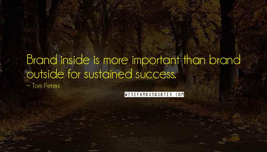 Tom Peters Quotes: Brand inside is more important than brand outside for sustained success.