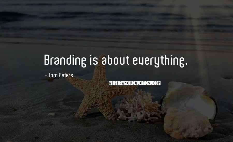 Tom Peters Quotes: Branding is about everything.