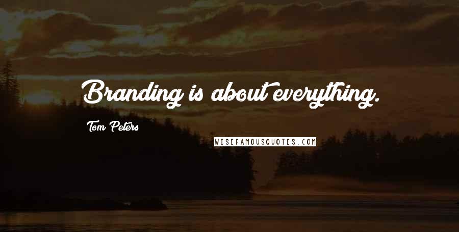 Tom Peters Quotes: Branding is about everything.