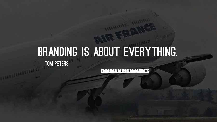 Tom Peters Quotes: Branding is about everything.