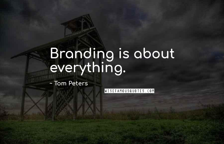 Tom Peters Quotes: Branding is about everything.