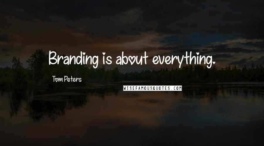 Tom Peters Quotes: Branding is about everything.