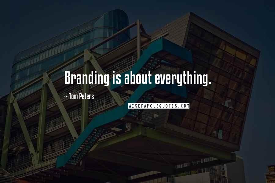 Tom Peters Quotes: Branding is about everything.