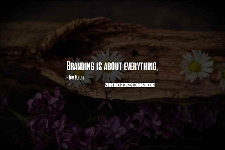 Tom Peters Quotes: Branding is about everything.