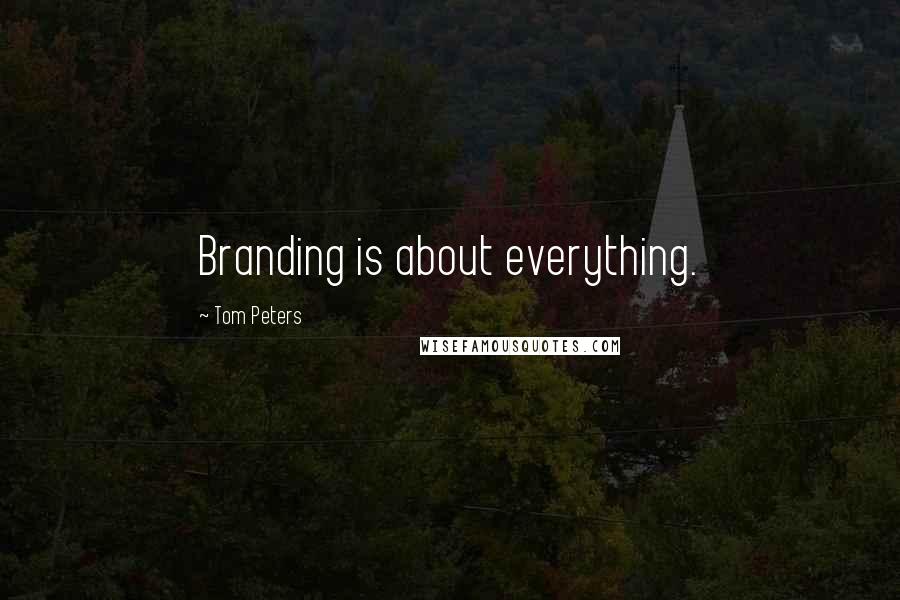 Tom Peters Quotes: Branding is about everything.