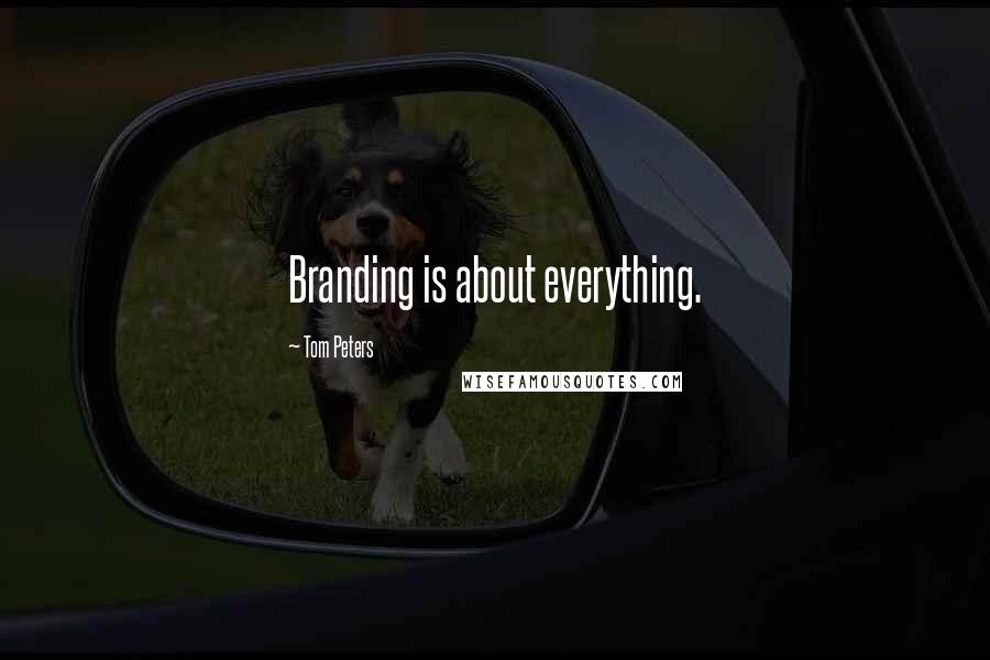 Tom Peters Quotes: Branding is about everything.