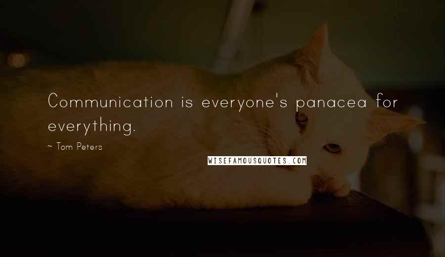 Tom Peters Quotes: Communication is everyone's panacea for everything.