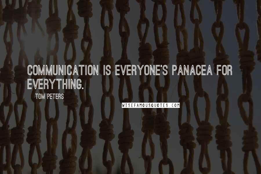 Tom Peters Quotes: Communication is everyone's panacea for everything.