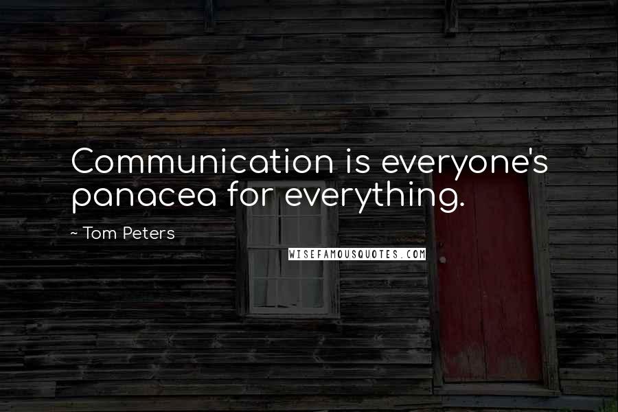 Tom Peters Quotes: Communication is everyone's panacea for everything.