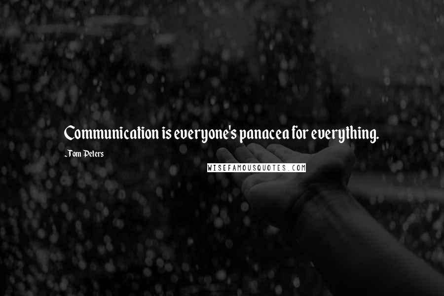 Tom Peters Quotes: Communication is everyone's panacea for everything.