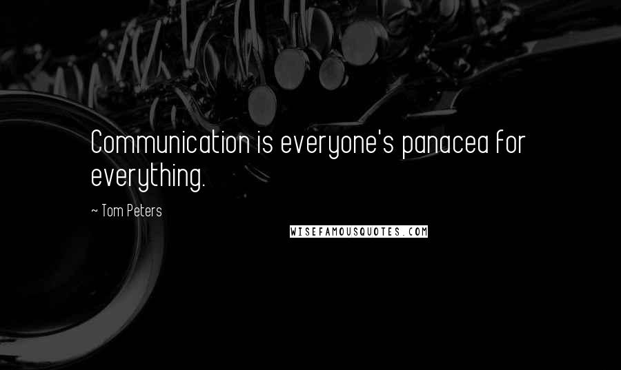 Tom Peters Quotes: Communication is everyone's panacea for everything.