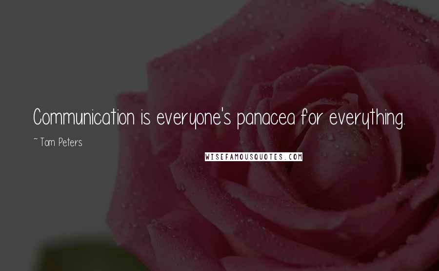 Tom Peters Quotes: Communication is everyone's panacea for everything.