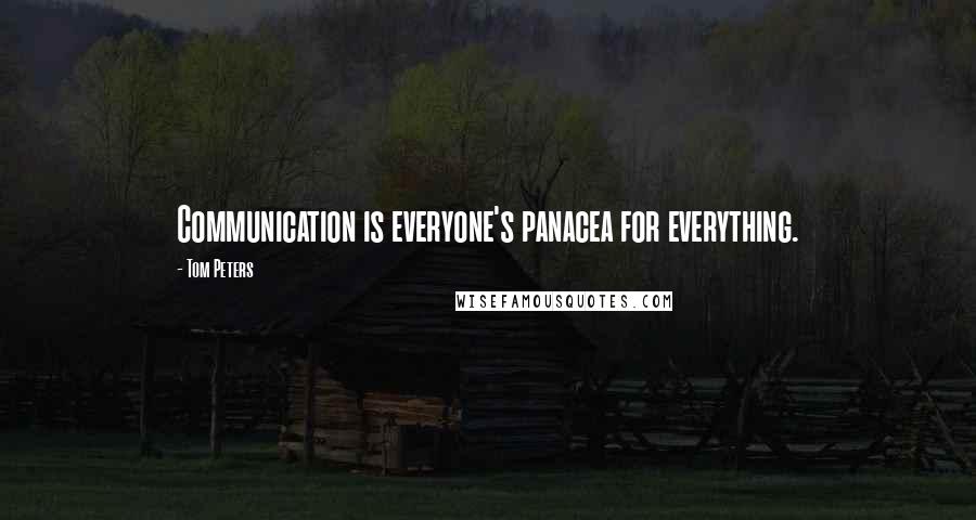 Tom Peters Quotes: Communication is everyone's panacea for everything.