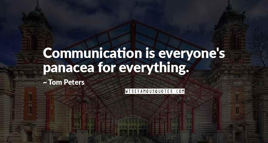 Tom Peters Quotes: Communication is everyone's panacea for everything.