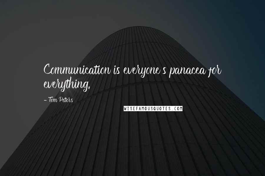 Tom Peters Quotes: Communication is everyone's panacea for everything.