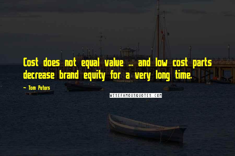 Tom Peters Quotes: Cost does not equal value ... and low cost parts decrease brand equity for a very long time.