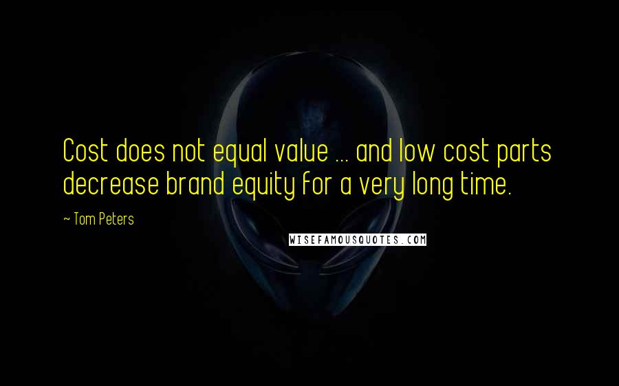 Tom Peters Quotes: Cost does not equal value ... and low cost parts decrease brand equity for a very long time.