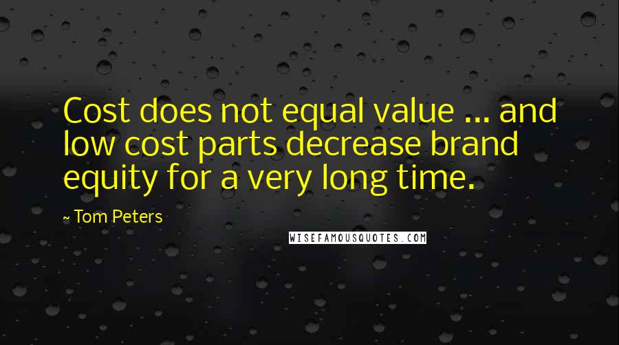 Tom Peters Quotes: Cost does not equal value ... and low cost parts decrease brand equity for a very long time.