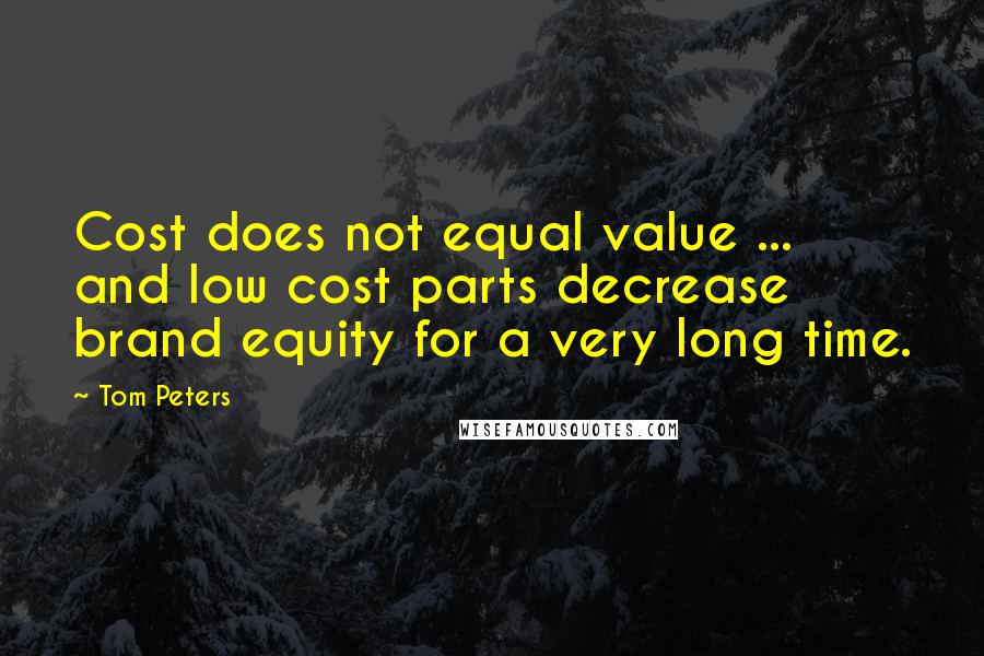 Tom Peters Quotes: Cost does not equal value ... and low cost parts decrease brand equity for a very long time.